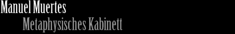 Manuel Muertes Metaphysisches Kabinett
